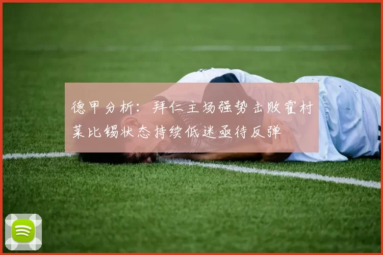德甲分析：拜仁主场强势击败霍村莱比锡状态持续低迷亟待反弹