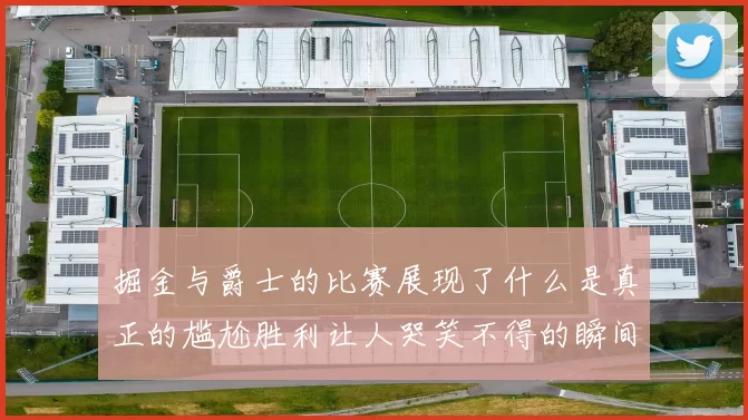 掘金与爵士的比赛展现了什么是真正的尴尬胜利让人哭笑不得的瞬间