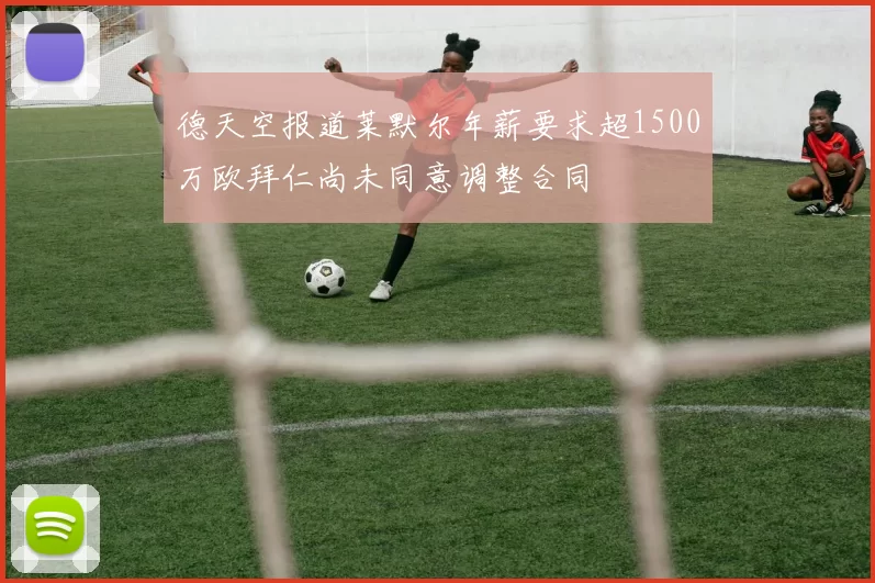 德天空报道莱默尔年薪要求超1500万欧拜仁尚未同意调整合同