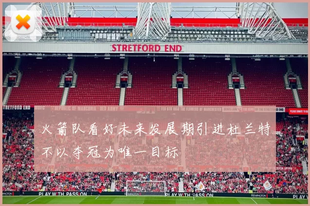火箭队看好未来发展期引进杜兰特不以夺冠为唯一目标