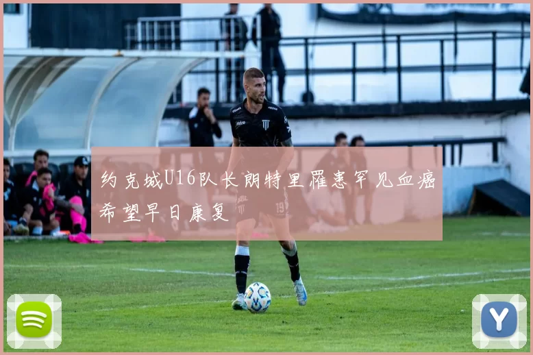 约克城U16队长朗特里罹患罕见血癌希望早日康复