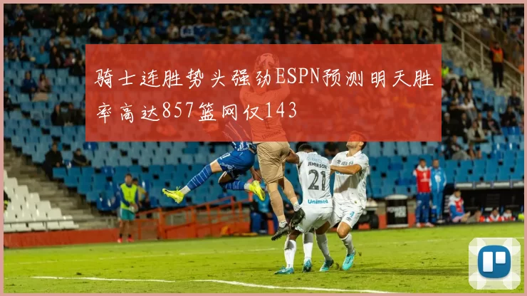 骑士连胜势头强劲ESPN预测明天胜率高达857篮网仅143