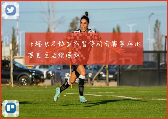 卡塔尔足协宣布暂停所有赛事和比赛直至后续通知